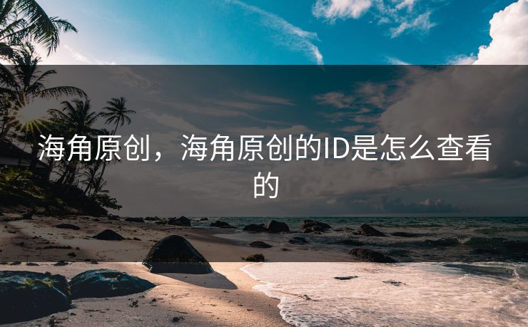 海角原创，海角原创的ID是怎么查看的