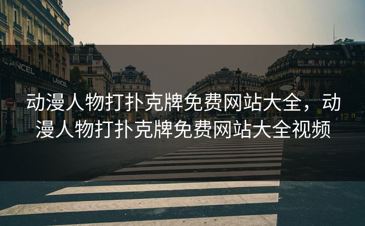 动漫人物打扑克牌免费网站大全，动漫人物打扑克牌免费网站大全视频