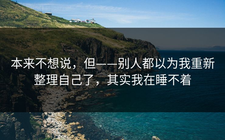 本来不想说，但——别人都以为我重新整理自己了，其实我在睡不着